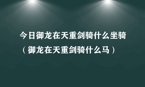 今日御龙在天重剑骑什么坐骑（御龙在天重剑骑什么马）