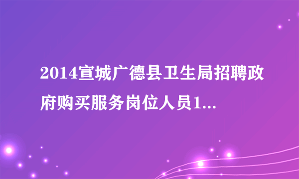 2014宣城广德县卫生局招聘政府购买服务岗位人员15人公告