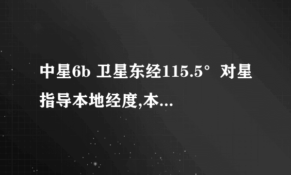 中星6b 卫星东经115.5°对星指导本地经度,本地纬度卫星经度填写