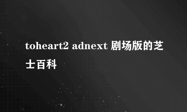 toheart2 adnext 剧场版的芝士百科