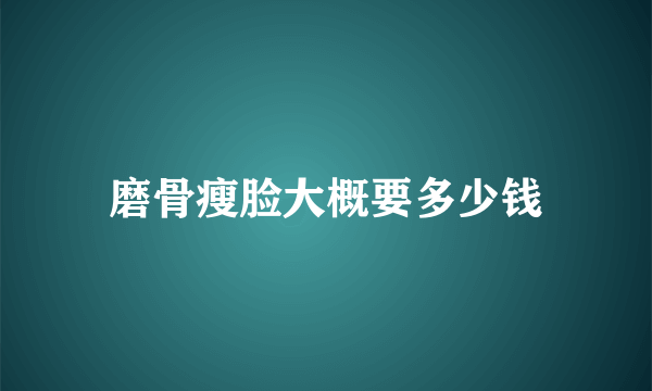 磨骨瘦脸大概要多少钱