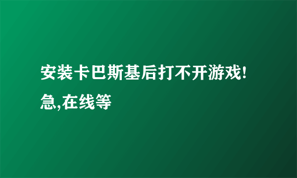 安装卡巴斯基后打不开游戏!急,在线等