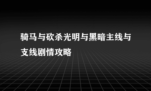 骑马与砍杀光明与黑暗主线与支线剧情攻略