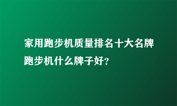 家用跑步机质量排名十大名牌跑步机什么牌子好？