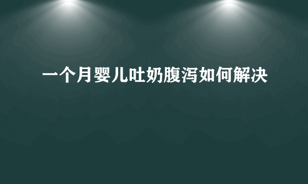 一个月婴儿吐奶腹泻如何解决