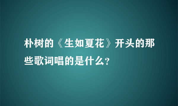 朴树的《生如夏花》开头的那些歌词唱的是什么？