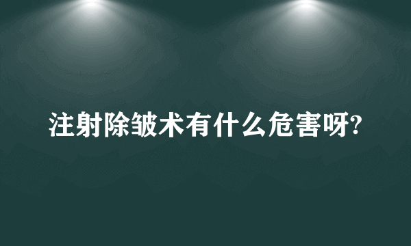 注射除皱术有什么危害呀?