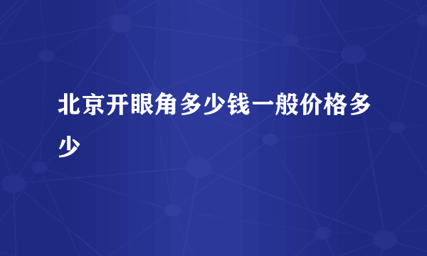 北京开眼角多少钱一般价格多少