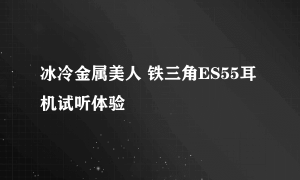 冰冷金属美人 铁三角ES55耳机试听体验