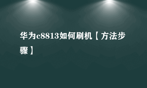 华为c8813如何刷机【方法步骤】