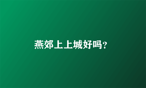 燕郊上上城好吗？