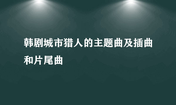 韩剧城市猎人的主题曲及插曲和片尾曲