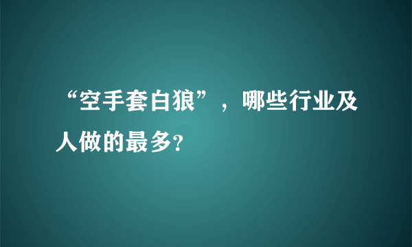 “空手套白狼”，哪些行业及人做的最多？