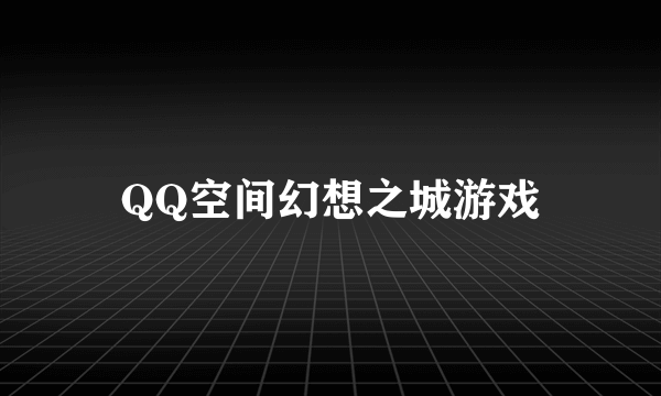 QQ空间幻想之城游戏