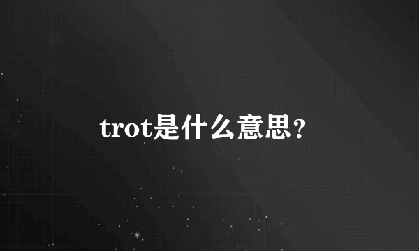 trot是什么意思？