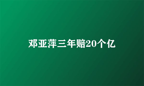 邓亚萍三年赔20个亿