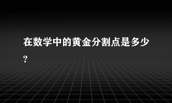 在数学中的黄金分割点是多少?