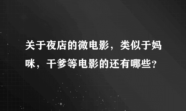 关于夜店的微电影，类似于妈咪，干爹等电影的还有哪些？