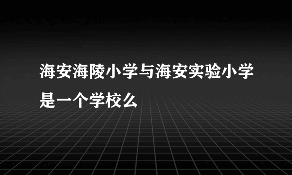 海安海陵小学与海安实验小学是一个学校么