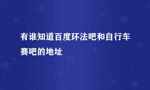 有谁知道百度环法吧和自行车赛吧的地址