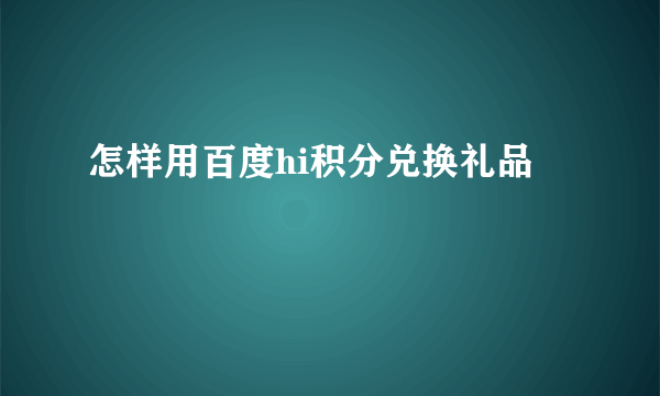 怎样用百度hi积分兑换礼品