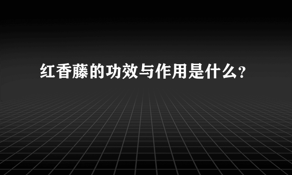 红香藤的功效与作用是什么？