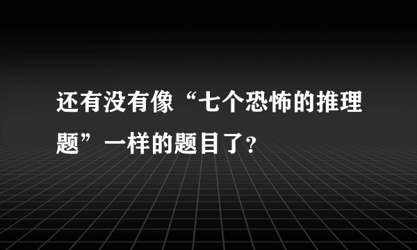 还有没有像“七个恐怖的推理题”一样的题目了？