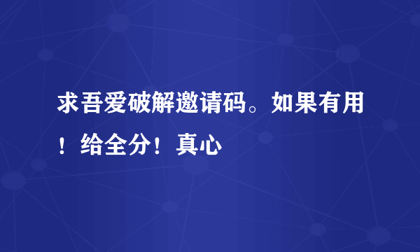 求吾爱破解邀请码。如果有用！给全分！真心