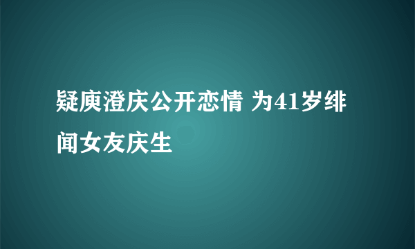 疑庾澄庆公开恋情 为41岁绯闻女友庆生