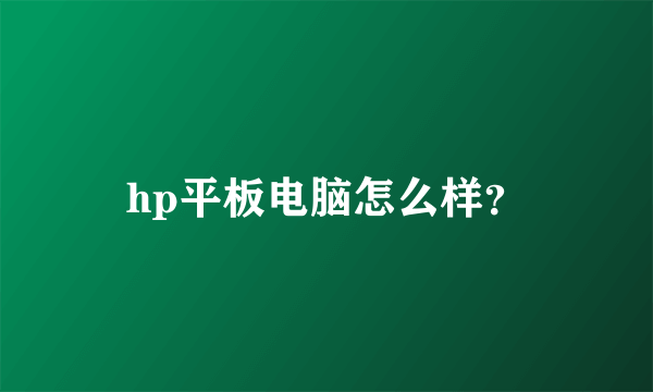 hp平板电脑怎么样？