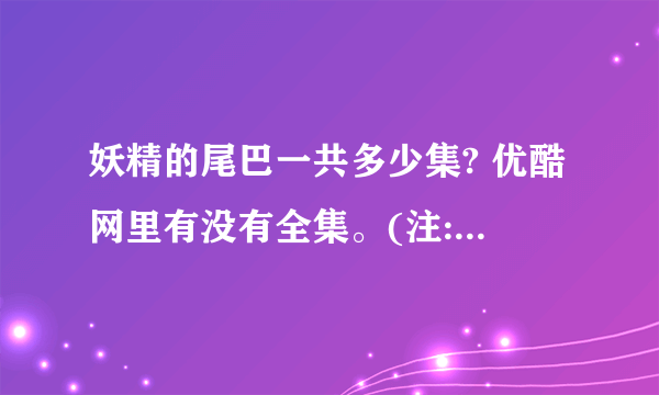 妖精的尾巴一共多少集? 优酷网里有没有全集。(注:必须是优酷里! )