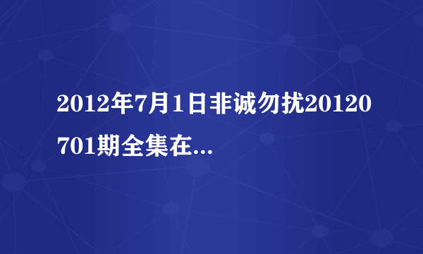 2012年7月1日非诚勿扰20120701期全集在线观看，江苏卫视直播？