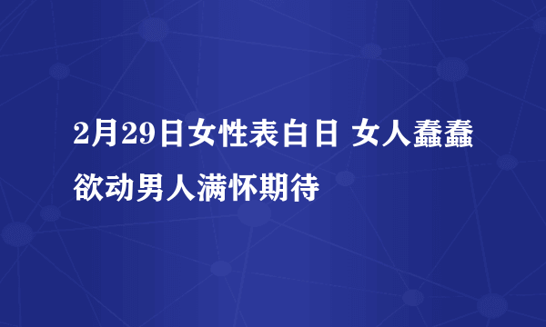 2月29日女性表白日 女人蠢蠢欲动男人满怀期待