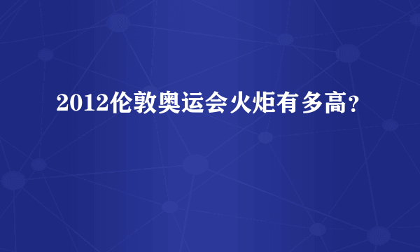 2012伦敦奥运会火炬有多高？