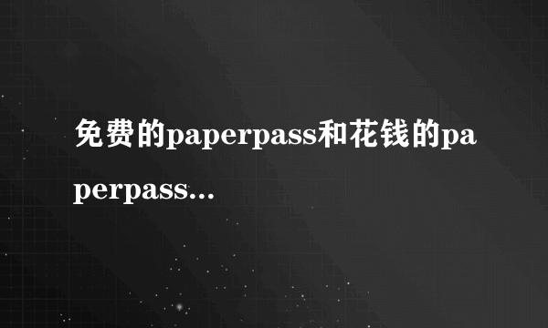 免费的paperpass和花钱的paperpass检测结果一样吗?