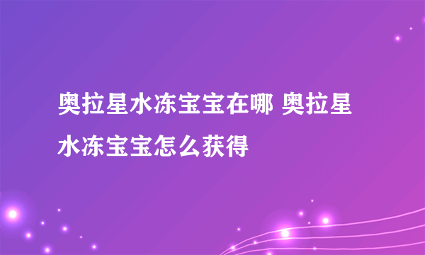 奥拉星水冻宝宝在哪 奥拉星水冻宝宝怎么获得