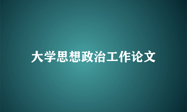 大学思想政治工作论文