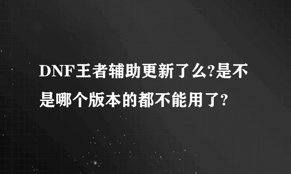 DNF王者辅助更新了么?是不是哪个版本的都不能用了?