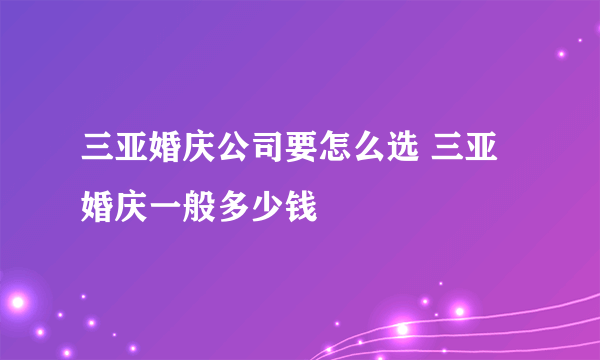 三亚婚庆公司要怎么选 三亚婚庆一般多少钱