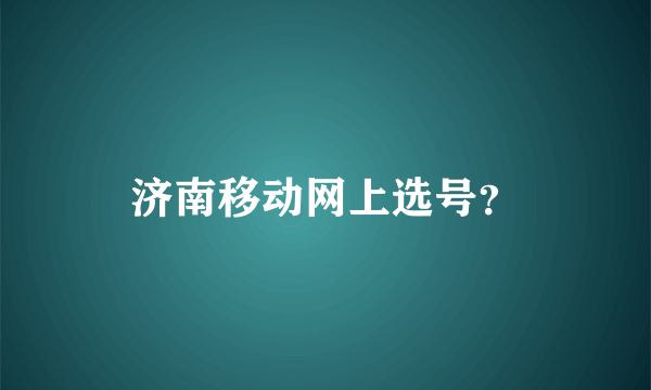 济南移动网上选号？