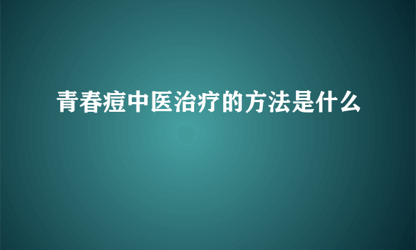 青春痘中医治疗的方法是什么