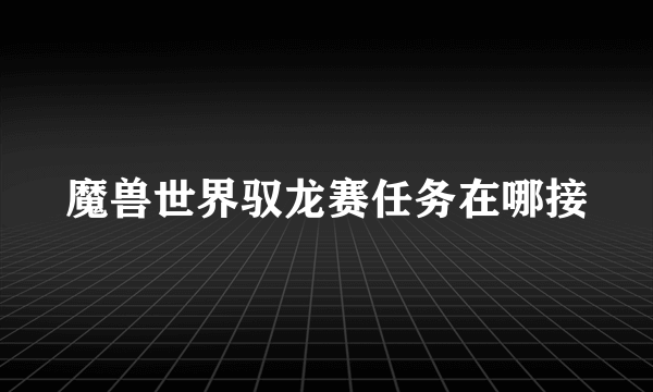 魔兽世界驭龙赛任务在哪接