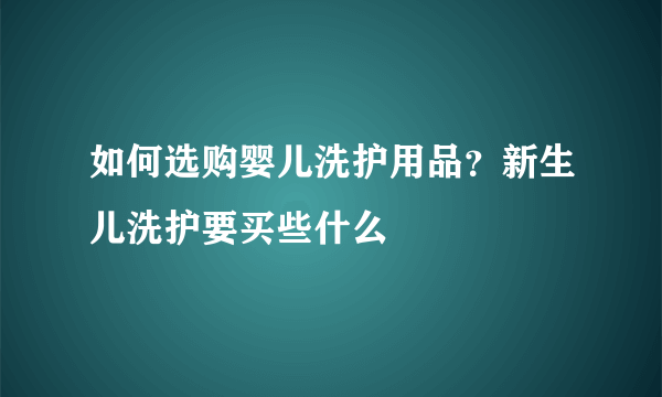 如何选购婴儿洗护用品？新生儿洗护要买些什么