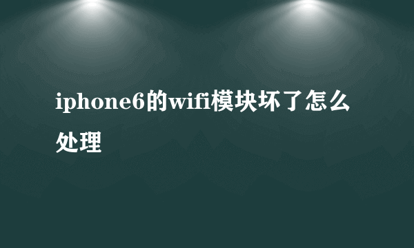 iphone6的wifi模块坏了怎么处理