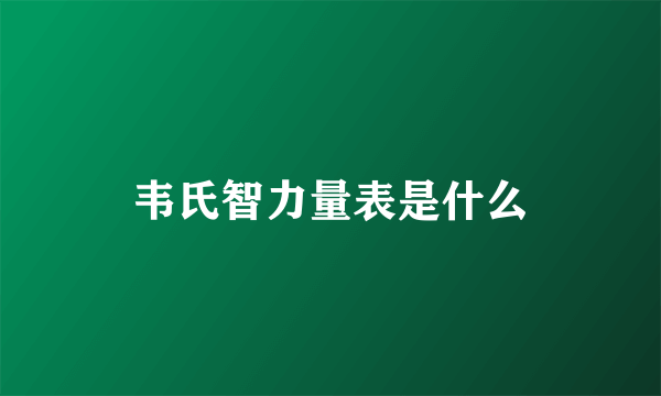 韦氏智力量表是什么