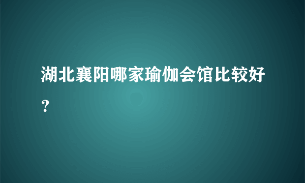 湖北襄阳哪家瑜伽会馆比较好？