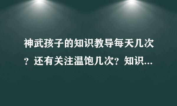 神武孩子的知识教导每天几次？还有关注温饱几次？知识教导都一样？我火云方寸孩子