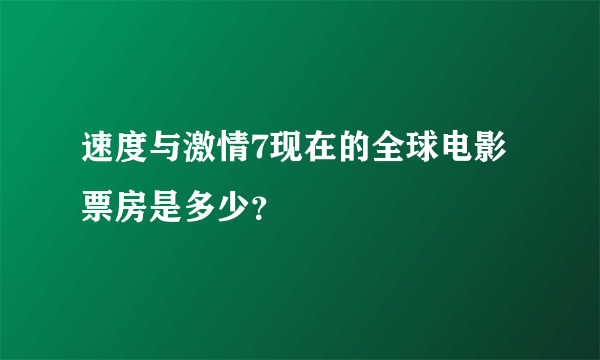 速度与激情7现在的全球电影票房是多少？