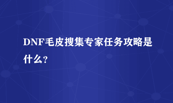 DNF毛皮搜集专家任务攻略是什么？