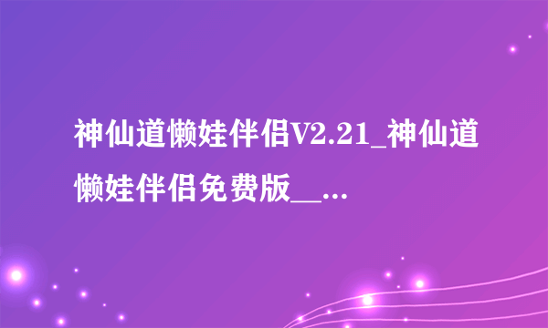 神仙道懒娃伴侣V2.21_神仙道懒娃伴侣免费版__神仙道懒娃伴侣最新版下载